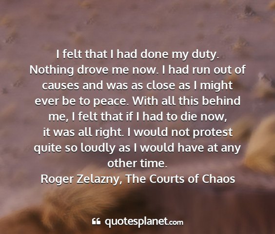 Roger zelazny, the courts of chaos - i felt that i had done my duty. nothing drove me...