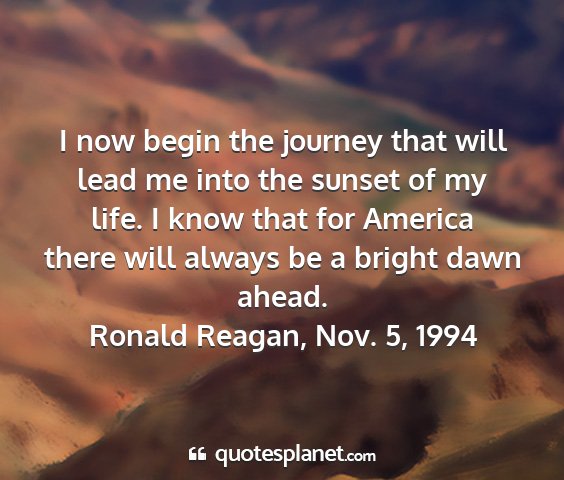 Ronald reagan, nov. 5, 1994 - i now begin the journey that will lead me into...