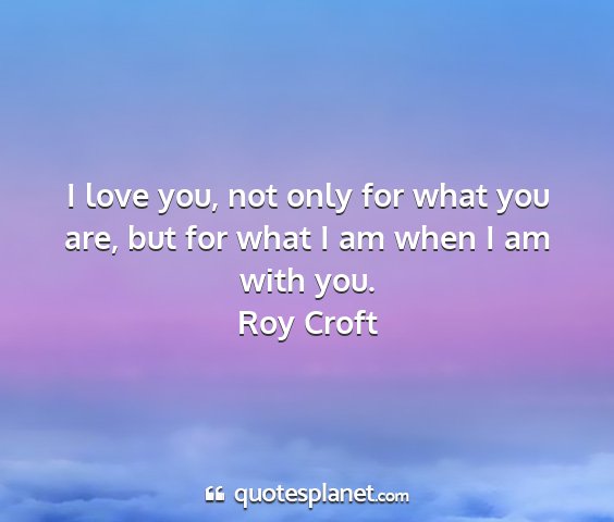 Roy croft - i love you, not only for what you are, but for...