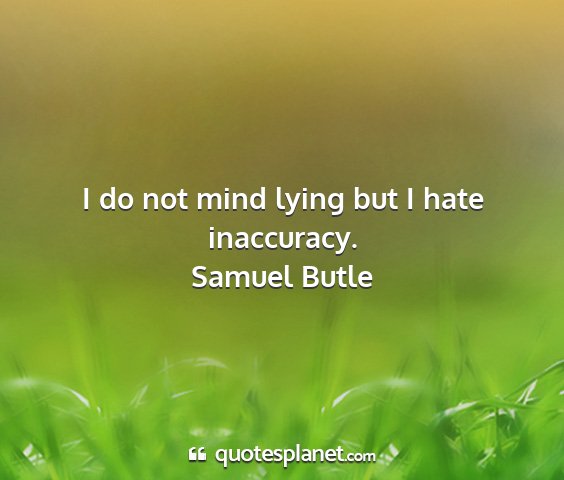 Samuel butle - i do not mind lying but i hate inaccuracy....