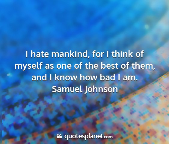 Samuel johnson - i hate mankind, for i think of myself as one of...