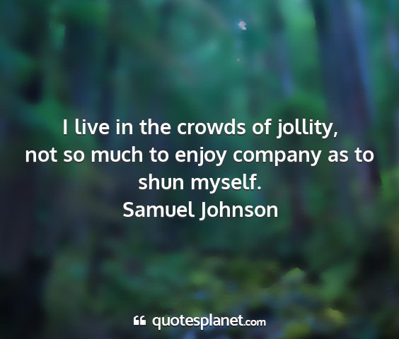 Samuel johnson - i live in the crowds of jollity, not so much to...