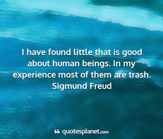 Sigmund freud - i have found little that is good about human...