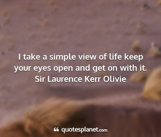 Sir laurence kerr olivie - i take a simple view of life keep your eyes open...