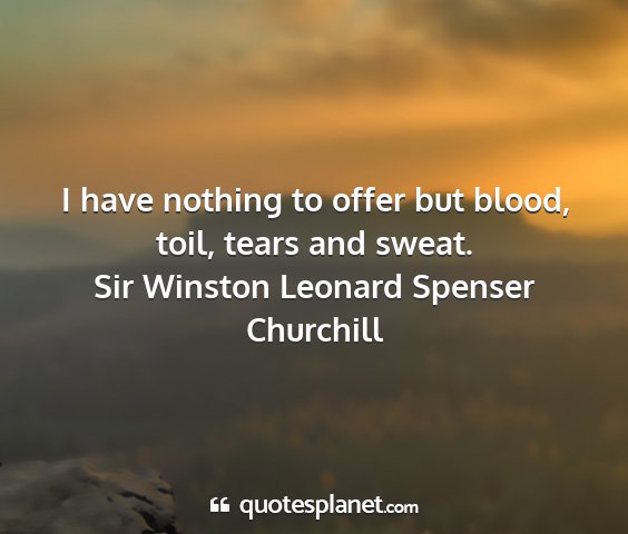 Sir winston leonard spenser churchill - i have nothing to offer but blood, toil, tears...