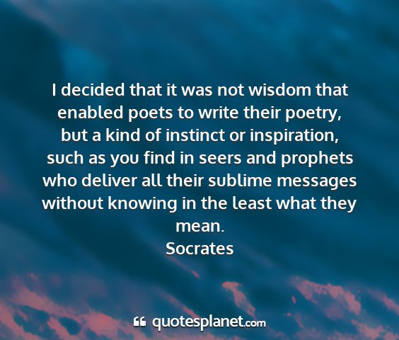 Socrates - i decided that it was not wisdom that enabled...