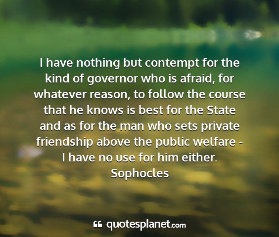 Sophocles - i have nothing but contempt for the kind of...