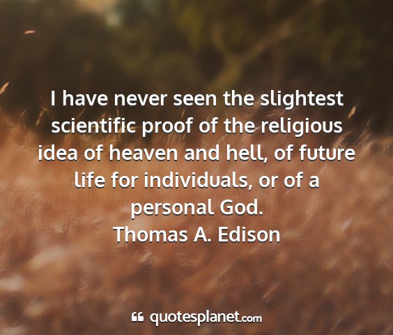 Thomas a. edison - i have never seen the slightest scientific proof...