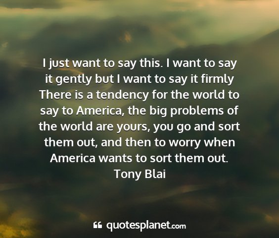 Tony blai - i just want to say this. i want to say it gently...