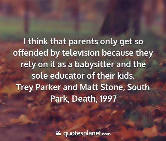 Trey parker and matt stone, south park, death, 1997 - i think that parents only get so offended by...
