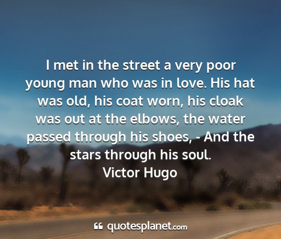 Victor hugo - i met in the street a very poor young man who was...