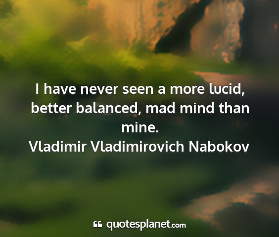 Vladimir vladimirovich nabokov - i have never seen a more lucid, better balanced,...