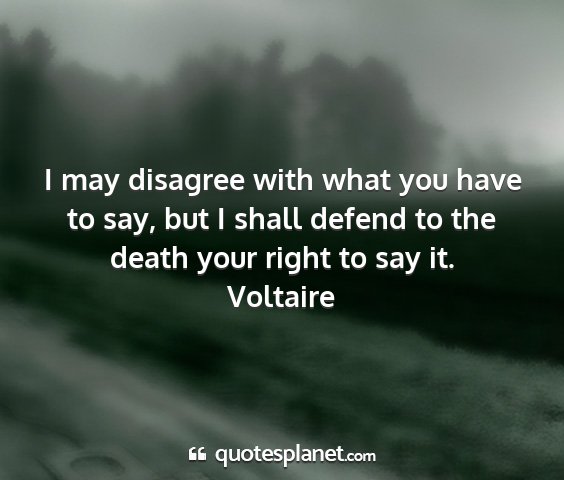 Voltaire - i may disagree with what you have to say, but i...