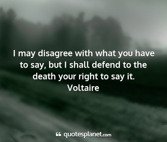 Voltaire - i may disagree with what you have to say, but i...