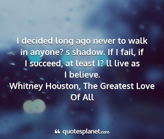 Whitney houston, the greatest love of all - i decided long ago never to walk in anyone? s...