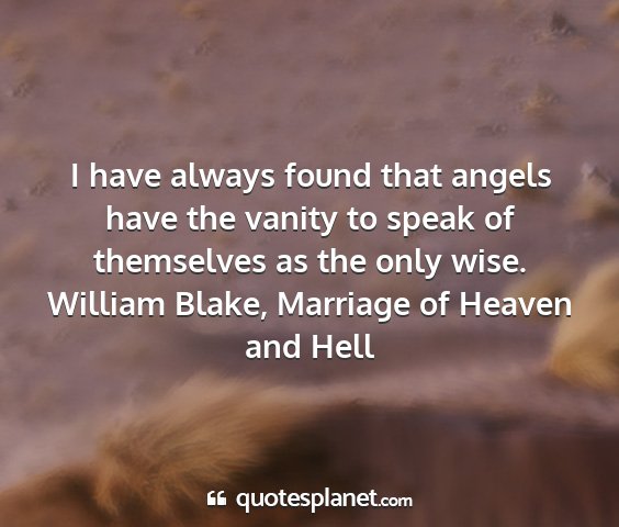 William blake, marriage of heaven and hell - i have always found that angels have the vanity...