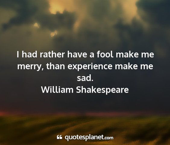 William shakespeare - i had rather have a fool make me merry, than...