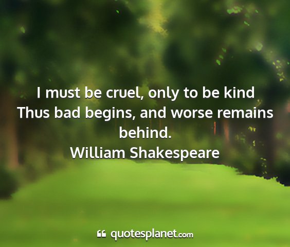 William shakespeare - i must be cruel, only to be kind thus bad begins,...