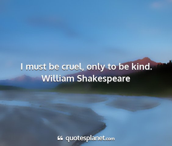 William shakespeare - i must be cruel, only to be kind....