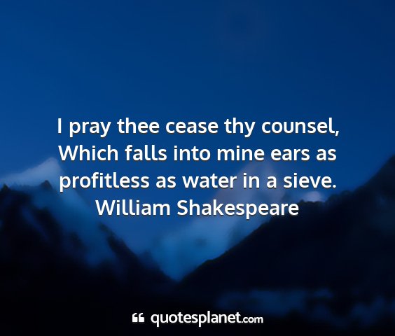 William shakespeare - i pray thee cease thy counsel, which falls into...
