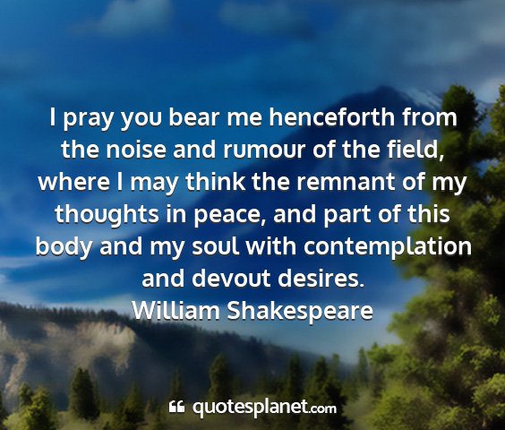 William shakespeare - i pray you bear me henceforth from the noise and...