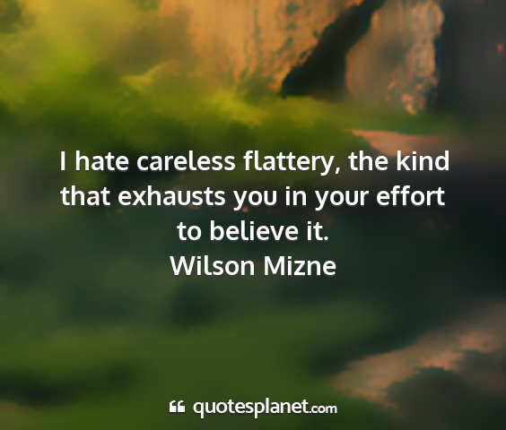 Wilson mizne - i hate careless flattery, the kind that exhausts...