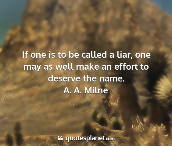 A. a. milne - if one is to be called a liar, one may as well...