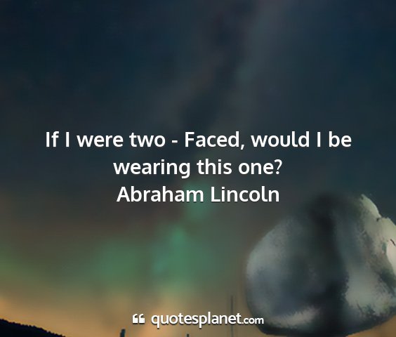 Abraham lincoln - if i were two - faced, would i be wearing this...