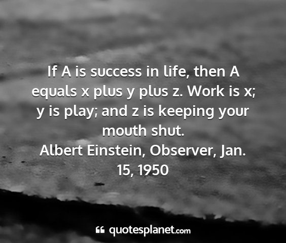 Albert einstein, observer, jan. 15, 1950 - if a is success in life, then a equals x plus y...