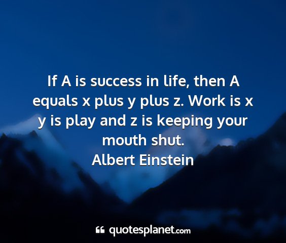 Albert einstein - if a is success in life, then a equals x plus y...