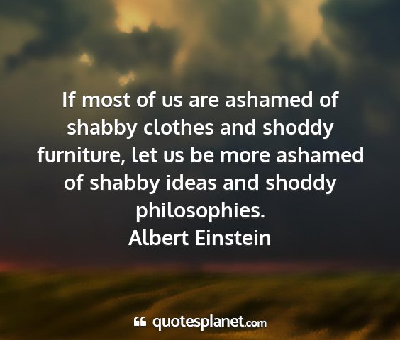 Albert einstein - if most of us are ashamed of shabby clothes and...