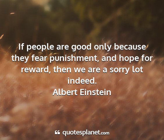 Albert einstein - if people are good only because they fear...