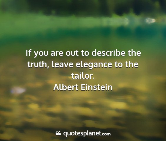 Albert einstein - if you are out to describe the truth, leave...