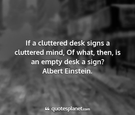 Albert einstein. - if a cluttered desk signs a cluttered mind, of...