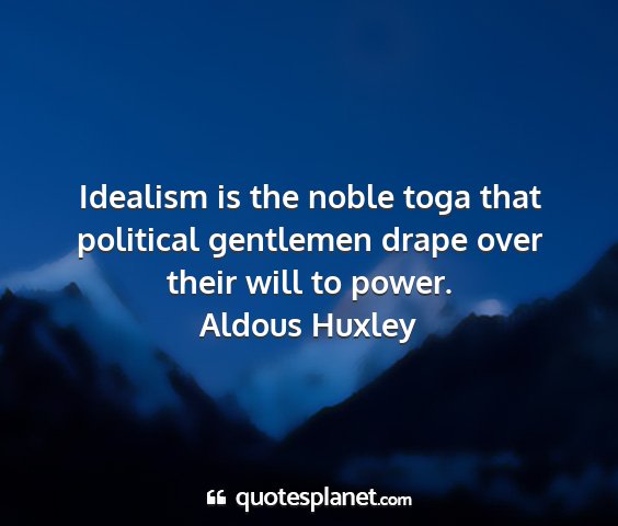 Aldous huxley - idealism is the noble toga that political...