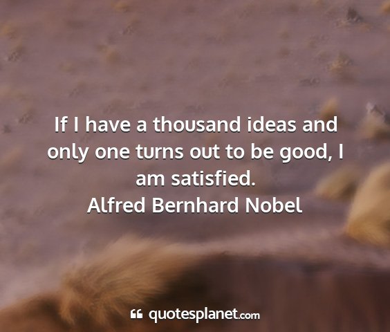 Alfred bernhard nobel - if i have a thousand ideas and only one turns out...