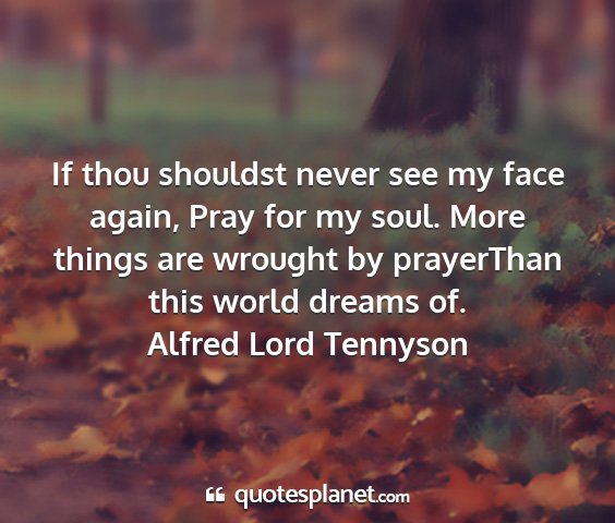 Alfred lord tennyson - if thou shouldst never see my face again, pray...