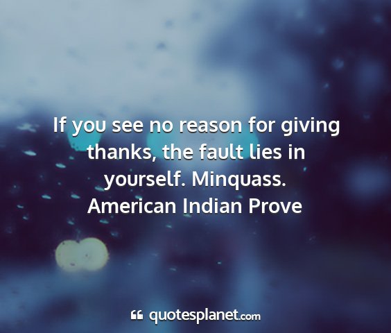 American indian prove - if you see no reason for giving thanks, the fault...