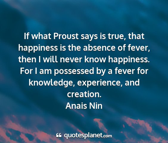 Anais nin - if what proust says is true, that happiness is...