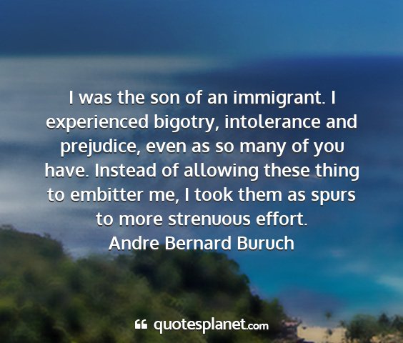 Andre bernard buruch - i was the son of an immigrant. i experienced...