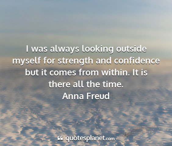 Anna freud - i was always looking outside myself for strength...