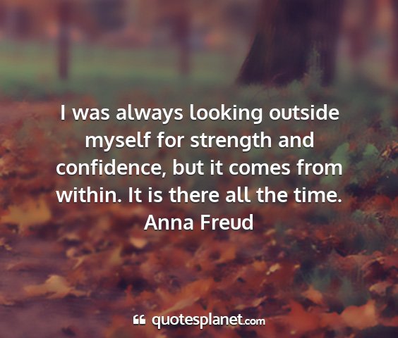 Anna freud - i was always looking outside myself for strength...