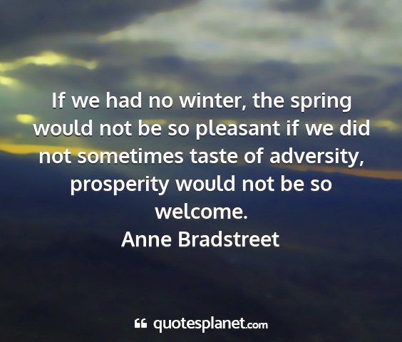 Anne bradstreet - if we had no winter, the spring would not be so...