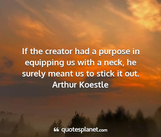 Arthur koestle - if the creator had a purpose in equipping us with...