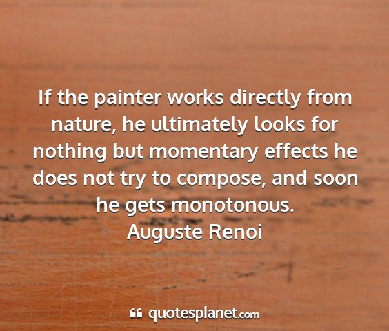 Auguste renoi - if the painter works directly from nature, he...