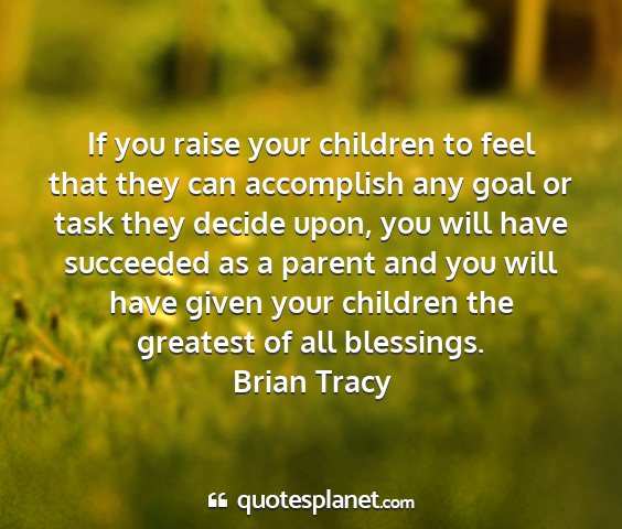 Brian tracy - if you raise your children to feel that they can...