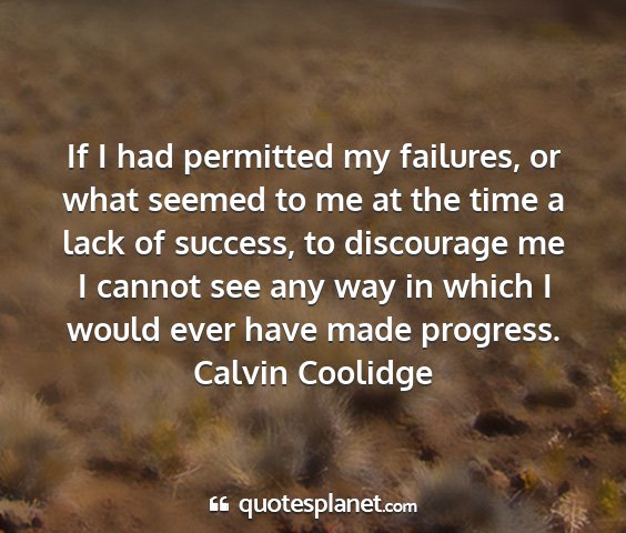 Calvin coolidge - if i had permitted my failures, or what seemed to...