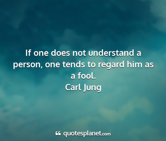 Carl jung - if one does not understand a person, one tends to...