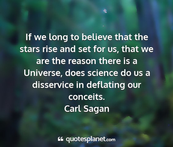 Carl sagan - if we long to believe that the stars rise and set...