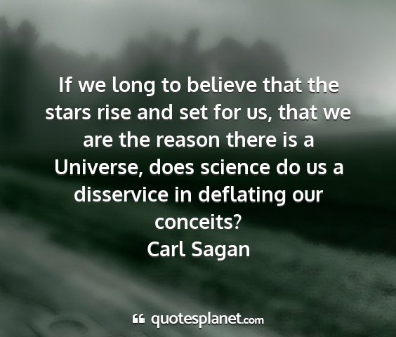Carl sagan - if we long to believe that the stars rise and set...